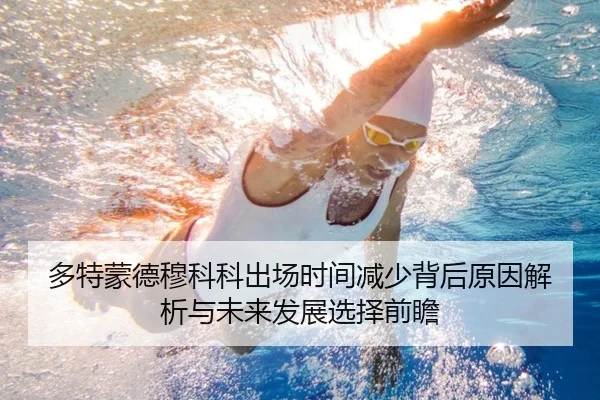 多特蒙德穆科科出场时间减少背后原因解析与未来发展选择前瞻